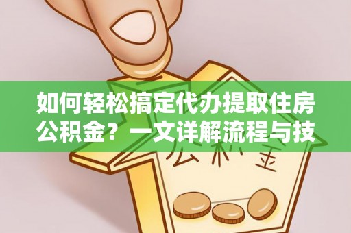 巴彦如何轻松搞定代办提取住房公积金？一文详解流程与技巧