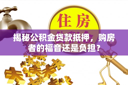 巴彦揭秘公积金贷款抵押，购房者的福音还是负担？