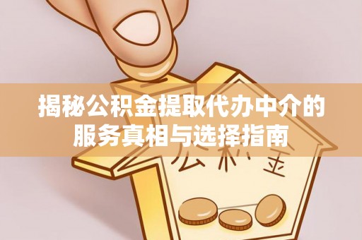 巴彦揭秘公积金提取代办中介的服务真相与选择指南