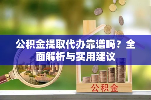 巴彦公积金提取代办靠谱吗？全面解析与实用建议