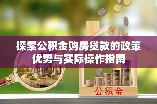 巴彦探索公积金购房贷款的政策优势与实际操作指南