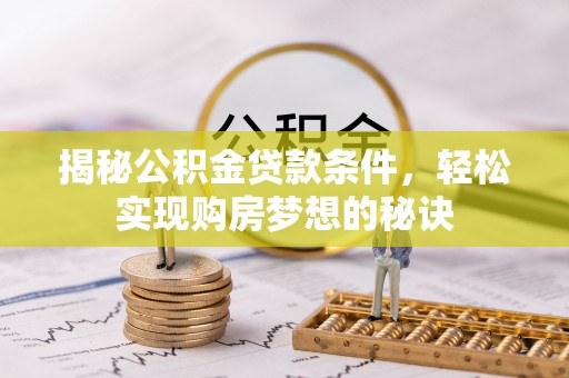 巴彦揭秘公积金贷款条件，轻松实现购房梦想的秘诀