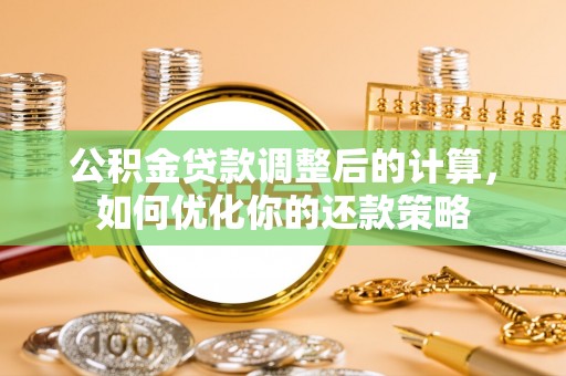 巴彦公积金贷款调整后的计算，如何优化你的还款策略