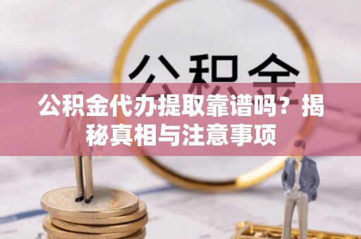 巴彦公积金代办提取靠谱吗？揭秘真相与注意事项