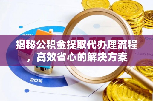 巴彦揭秘公积金提取代办理流程，高效省心的解决方案