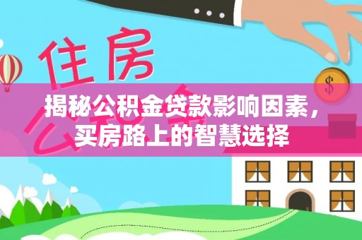 巴彦揭秘公积金贷款影响因素，买房路上的智慧选择