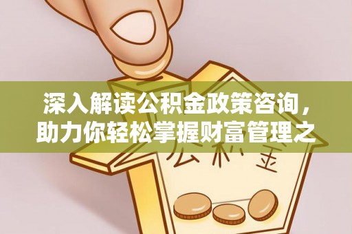 巴彦深入解读公积金政策咨询，助力你轻松掌握财富管理之道