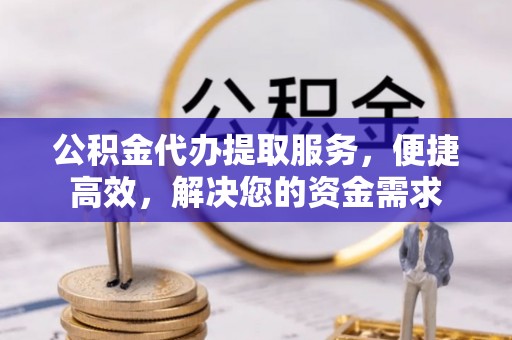 巴彦公积金代办提取服务，便捷高效，解决您的资金需求