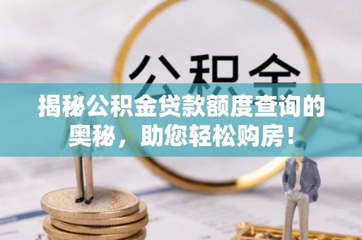 巴彦揭秘公积金贷款额度查询的奥秘，助您轻松购房！