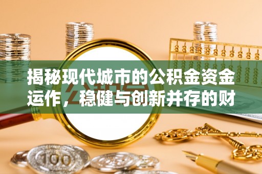 巴彦揭秘现代城市的公积金资金运作，稳健与创新并存的财富管理之道