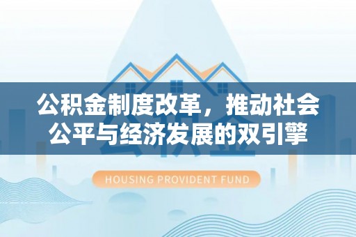 巴彦公积金制度改革，推动社会公平与经济发展的双引擎