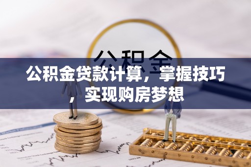 巴彦公积金贷款计算，掌握技巧，实现购房梦想