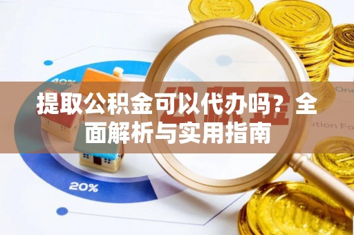 巴彦提取公积金可以代办吗？全面解析与实用指南