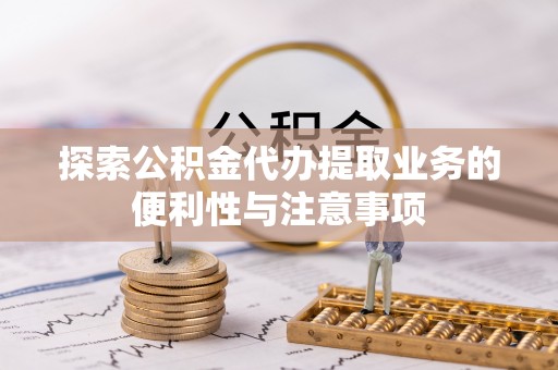 巴彦探索公积金代办提取业务的便利性与注意事项