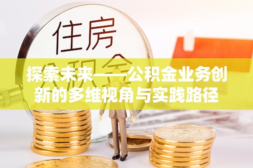 巴彦探索未来——公积金业务创新的多维视角与实践路径
