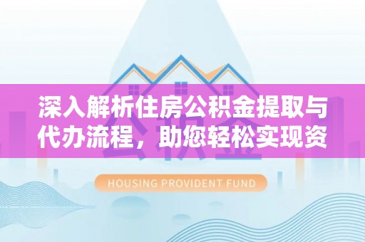 巴彦深入解析住房公积金提取与代办流程，助您轻松实现资金利用最大化