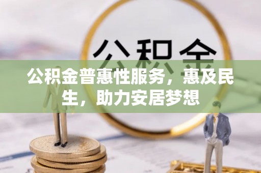 巴彦公积金普惠性服务，惠及民生，助力安居梦想