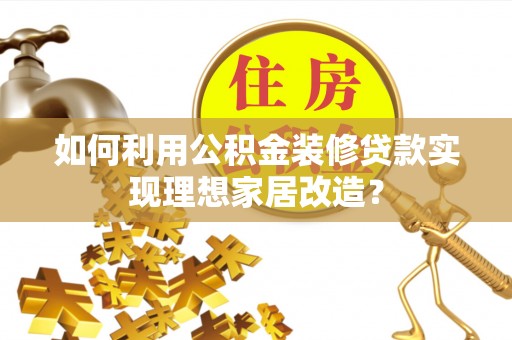 巴彦如何利用公积金装修贷款实现理想家居改造？