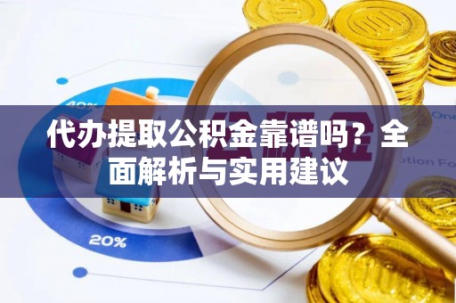 巴彦代办提取公积金靠谱吗？全面解析与实用建议