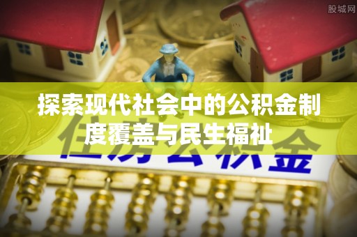 巴彦探索现代社会中的公积金制度覆盖与民生福祉