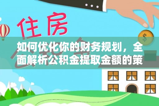 巴彦如何优化你的财务规划，全面解析公积金提取金额的策略与技巧