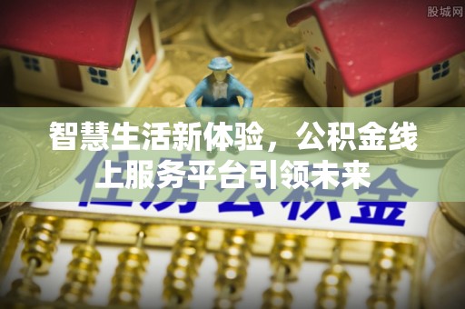 巴彦智慧生活新体验，公积金线上服务平台引领未来