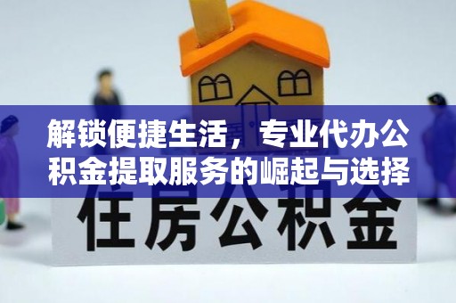 巴彦解锁便捷生活，专业代办公积金提取服务的崛起与选择