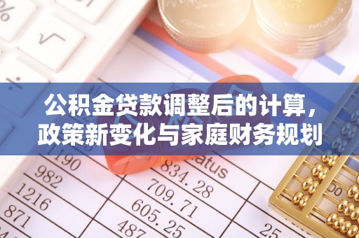 巴彦公积金贷款调整后的计算，政策新变化与家庭财务规划