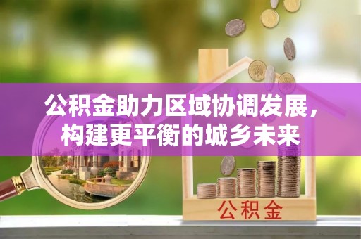 巴彦公积金助力区域协调发展，构建更平衡的城乡未来