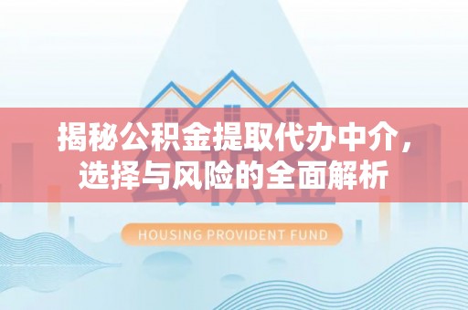 巴彦揭秘公积金提取代办中介，选择与风险的全面解析