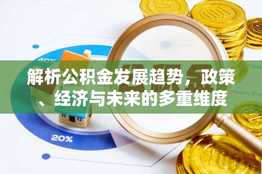 巴彦解析公积金发展趋势，政策、经济与未来的多重维度