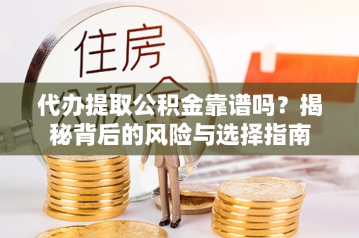 巴彦代办提取公积金靠谱吗？揭秘背后的风险与选择指南