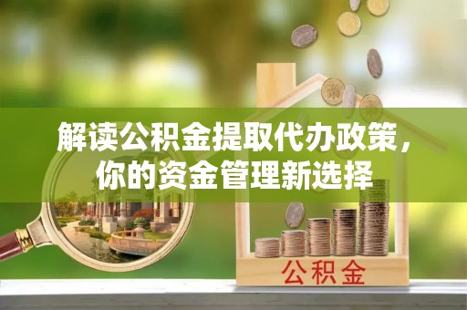 巴彦解读公积金提取代办政策，你的资金管理新选择