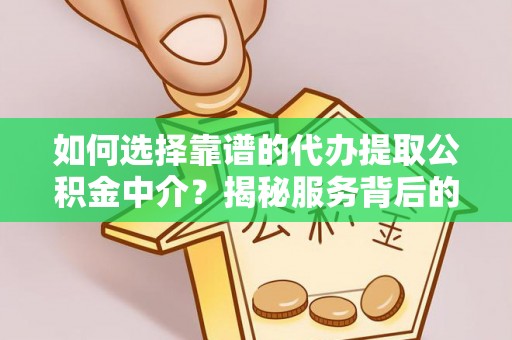 巴彦如何选择靠谱的代办提取公积金中介？揭秘服务背后的真相