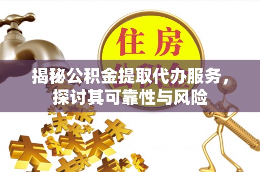 巴彦揭秘公积金提取代办服务，探讨其可靠性与风险