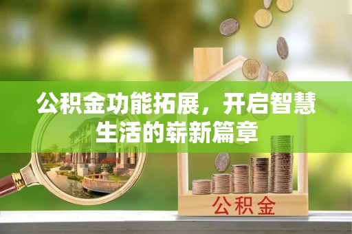 巴彦公积金功能拓展，开启智慧生活的崭新篇章