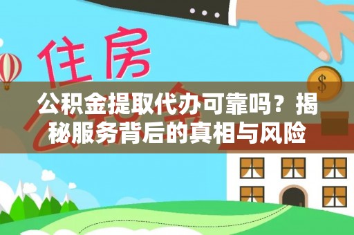 巴彦公积金提取代办可靠吗？揭秘服务背后的真相与风险