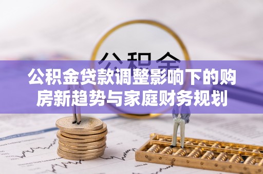 巴彦公积金贷款调整影响下的购房新趋势与家庭财务规划