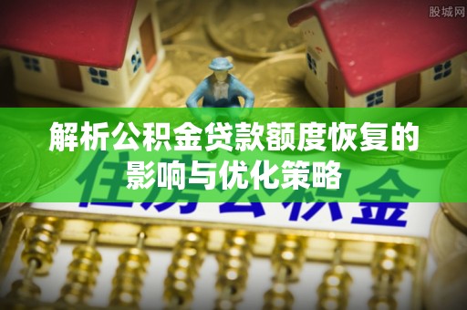 巴彦解析公积金贷款额度恢复的影响与优化策略