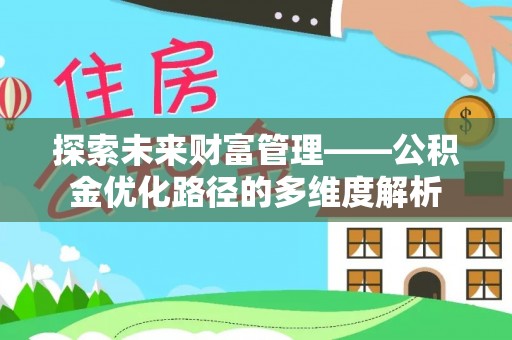 巴彦探索未来财富管理——公积金优化路径的多维度解析