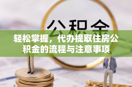 巴彦轻松掌握，代办提取住房公积金的流程与注意事项