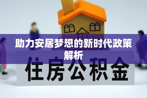 巴彦助力安居梦想的新时代政策解析