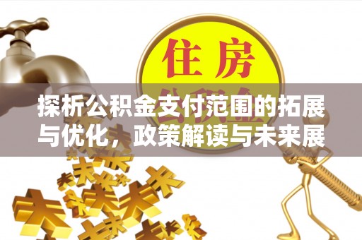 巴彦探析公积金支付范围的拓展与优化，政策解读与未来展望