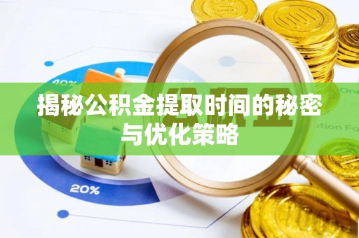 巴彦揭秘公积金提取时间的秘密与优化策略