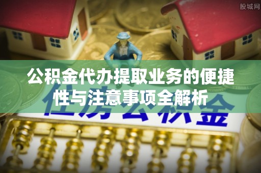 巴彦公积金代办提取业务的便捷性与注意事项全解析