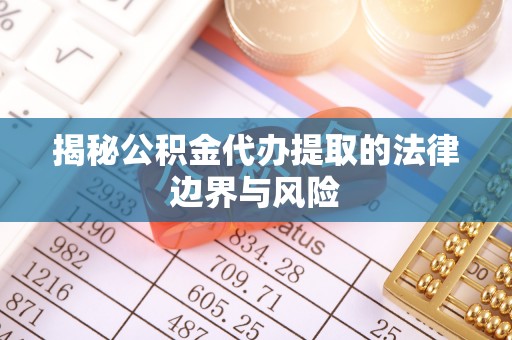 巴彦揭秘公积金代办提取的法律边界与风险