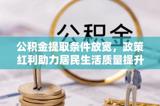 巴彦公积金提取条件放宽，政策红利助力居民生活质量提升