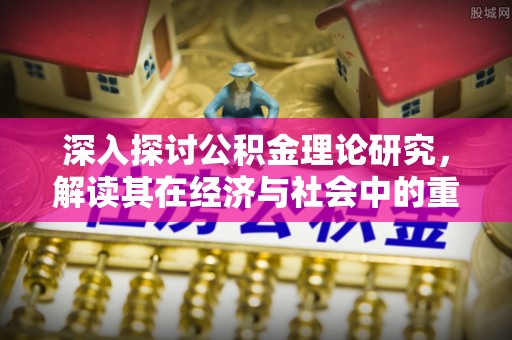 巴彦深入探讨公积金理论研究，解读其在经济与社会中的重要角色