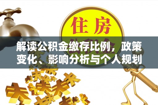 巴彦解读公积金缴存比例，政策变化、影响分析与个人规划