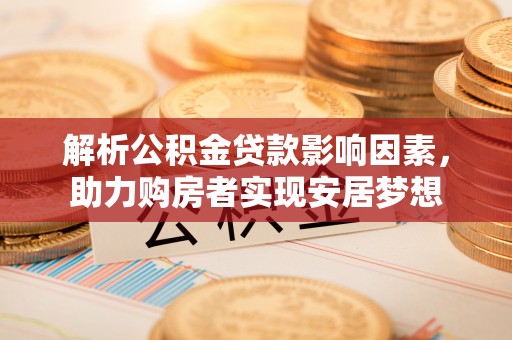 巴彦解析公积金贷款影响因素，助力购房者实现安居梦想
